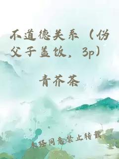 不道德关系（伪父子盖饭，3p）