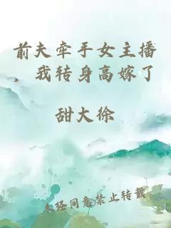前夫牵手女主播，我转身高嫁了